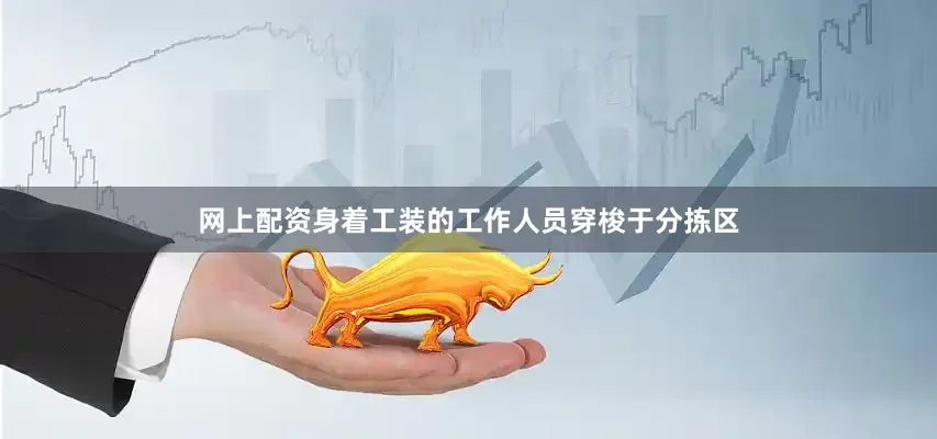 网上配资身着工装的工作人员穿梭于分拣区