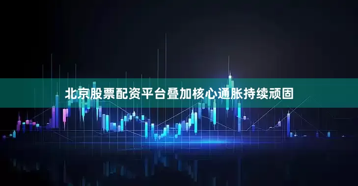 北京股票配资平台叠加核心通胀持续顽固