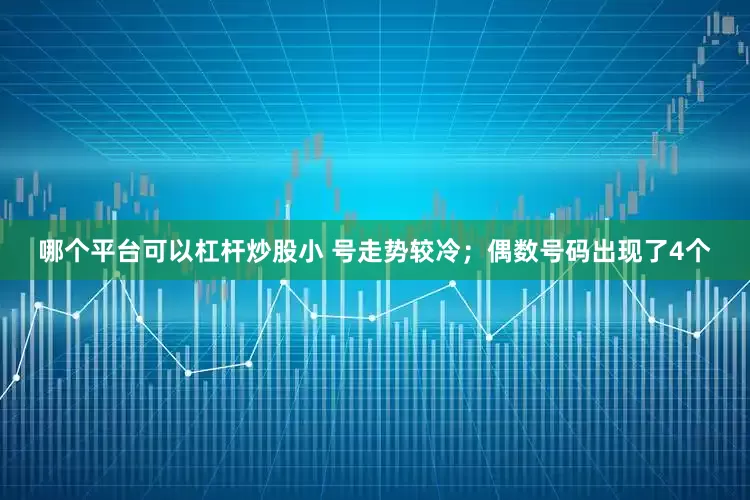哪个平台可以杠杆炒股小 号走势较冷；偶数号码出现了4个