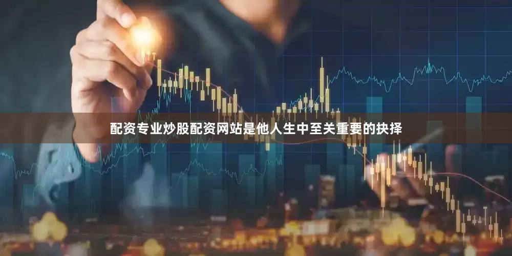配资专业炒股配资网站是他人生中至关重要的抉择