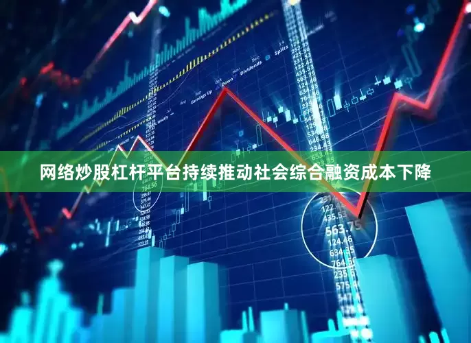 网络炒股杠杆平台持续推动社会综合融资成本下降