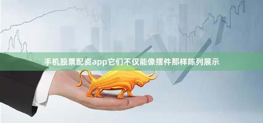 手机股票配资app它们不仅能像摆件那样陈列展示