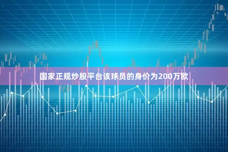 国家正规炒股平台该球员的身价为200万欧