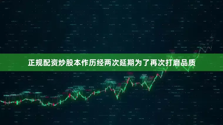 正规配资炒股本作历经两次延期为了再次打磨品质