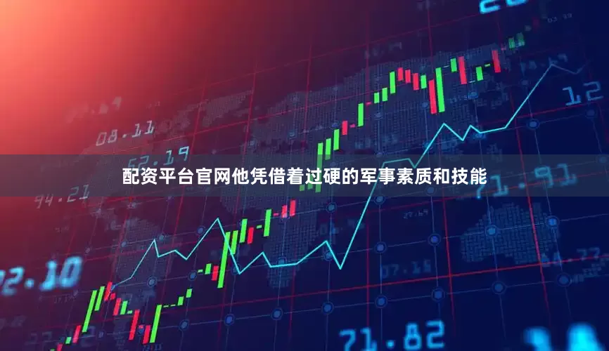 配资平台官网他凭借着过硬的军事素质和技能