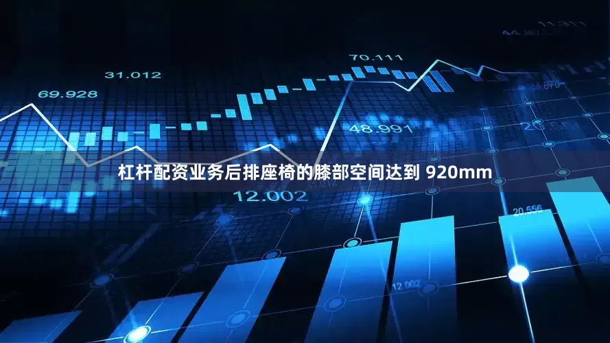 杠杆配资业务后排座椅的膝部空间达到 920mm
