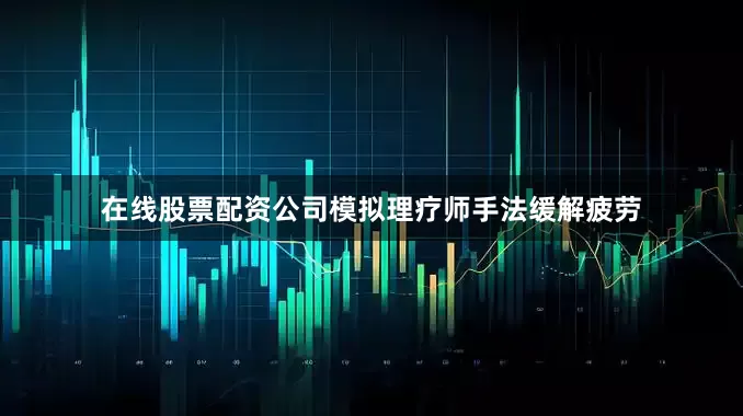 在线股票配资公司模拟理疗师手法缓解疲劳