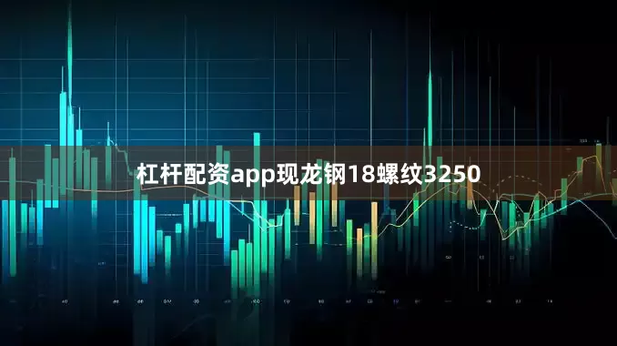 杠杆配资app现龙钢18螺纹3250