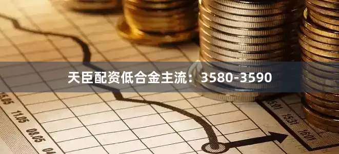 天臣配资低合金主流：3580-3590