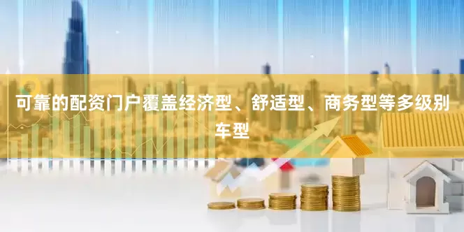 可靠的配资门户覆盖经济型、舒适型、商务型等多级别车型
