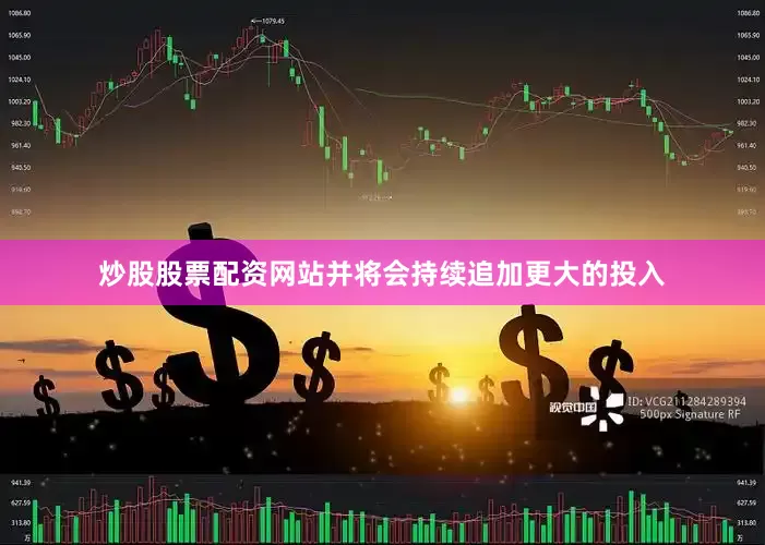 炒股股票配资网站并将会持续追加更大的投入