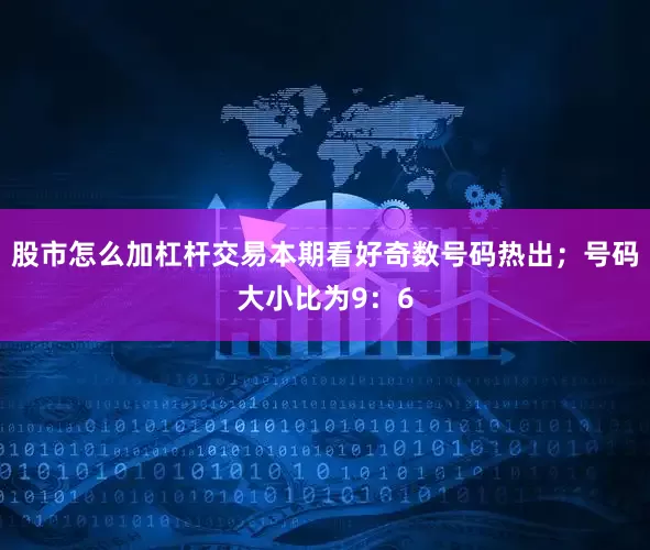 股市怎么加杠杆交易本期看好奇数号码热出；号码大小比为9：6