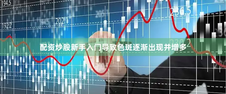 配资炒股新手入门导致色斑逐渐出现并增多