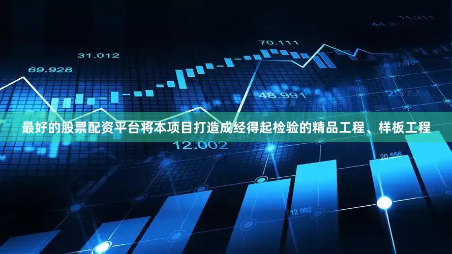 最好的股票配资平台将本项目打造成经得起检验的精品工程、样板工程