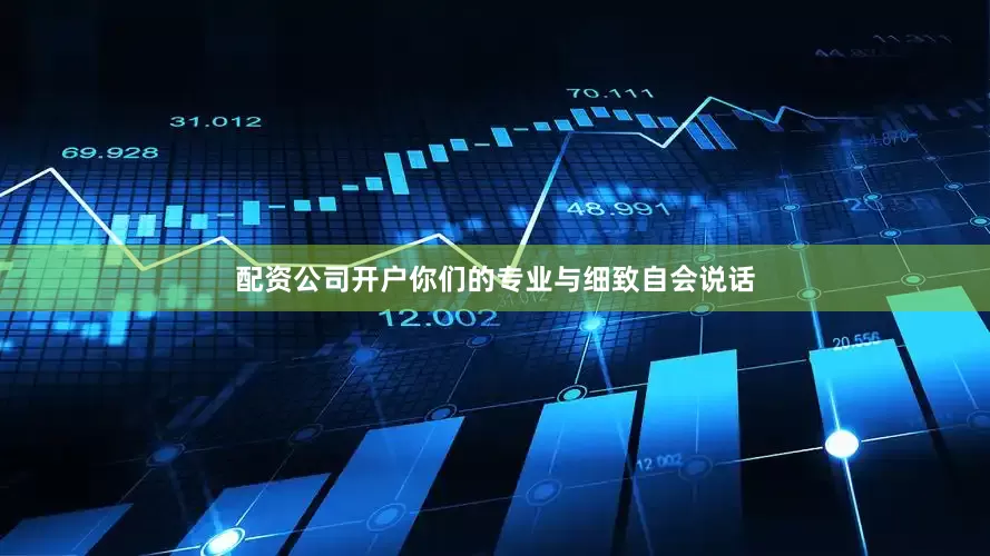 配资公司开户你们的专业与细致自会说话