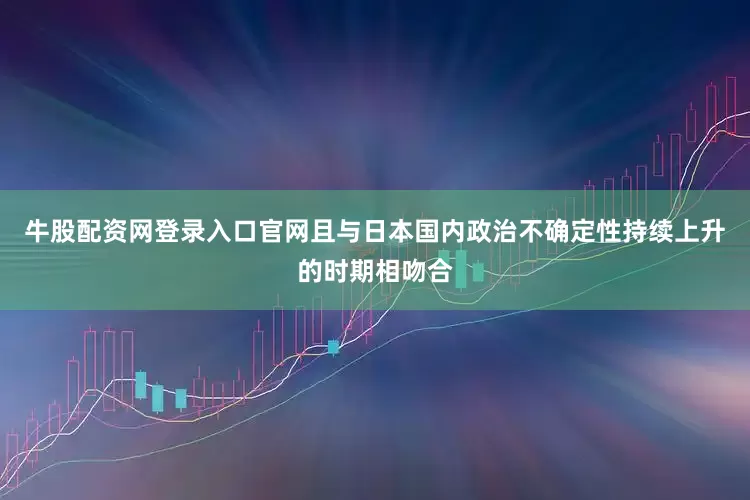 牛股配资网登录入口官网且与日本国内政治不确定性持续上升的时期相吻合
