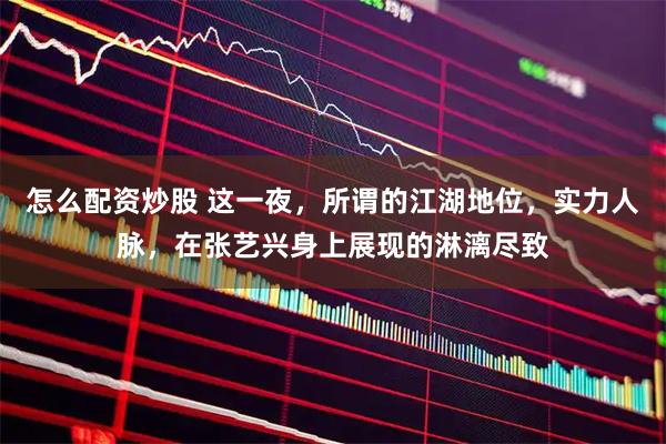 怎么配资炒股 这一夜，所谓的江湖地位，实力人脉，在张艺兴身上展现的淋漓尽致