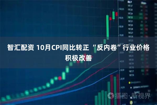 智汇配资 10月CPI同比转正 “反内卷”行业价格积极改善