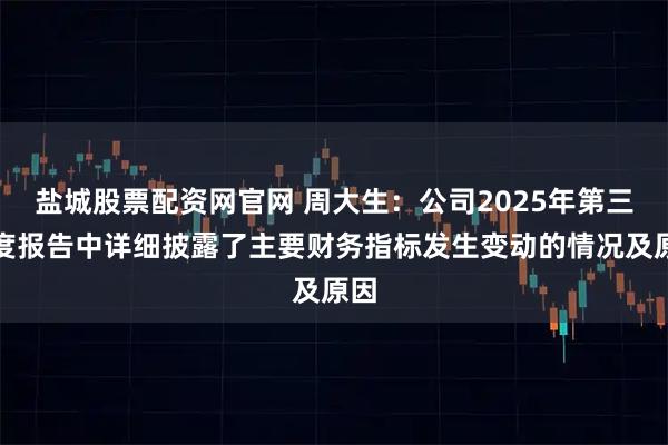 盐城股票配资网官网 周大生：公司2025年第三季度报告中详细披露了主要财务指标发生变动的情况及原因
