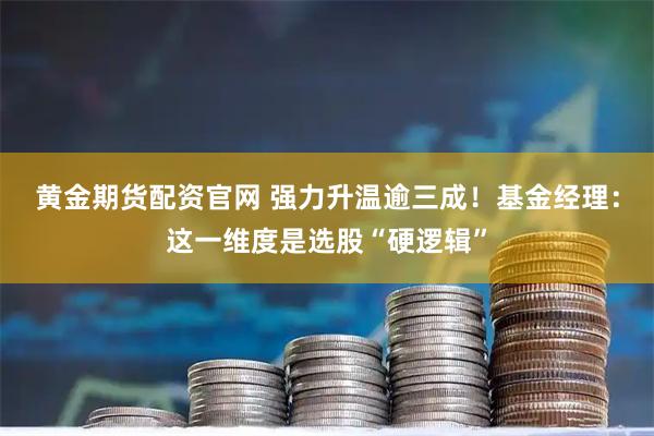 黄金期货配资官网 强力升温逾三成！基金经理：这一维度是选股“硬逻辑”